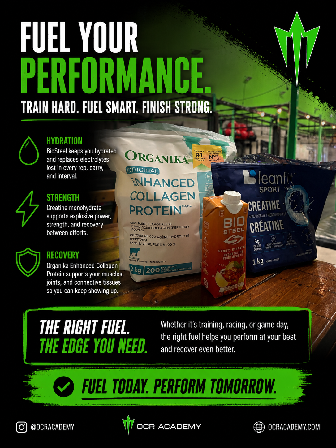 Fuel your performance. Train Hard. Fuel Smart. Finish Strong.

Hydration: Biosteel keeps you hydrated and replaces electrolytes lost in every rep, carry and interval.

Strength: Creatine Monohydrate supports explosive power, strength, and recovery, between efforts.

Recovery: Organika Enhanced Collagen Protein supports your muscles, joints and connective tissues so you can keep showing up.